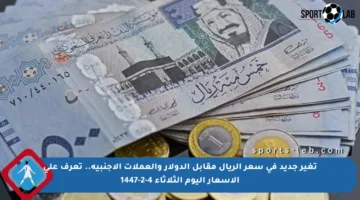 تغير جديد في سعر الريال مقابل الدولار والعملات الأجنبية.. تعرف على الأسعار اليوم الثلاثاء 4-2-1447
